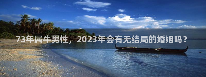 万向娱乐体育老板是谁：73年属牛男性，2023年会有无结局的婚姻吗？