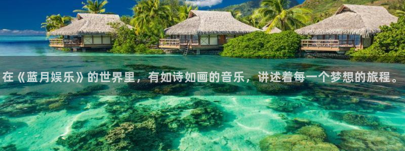 万向娱乐体育合法嘛：在《蓝月娱乐》的世界里，有如诗如画的音乐，讲述着每一个梦想的