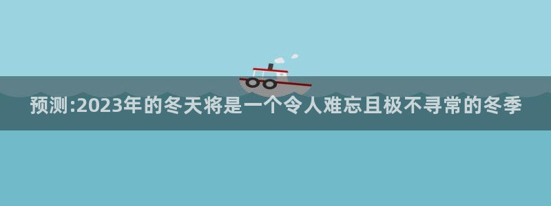 万向娱乐体育用品：预测:2023年的冬天将是一个令人难忘且极不寻常的冬季