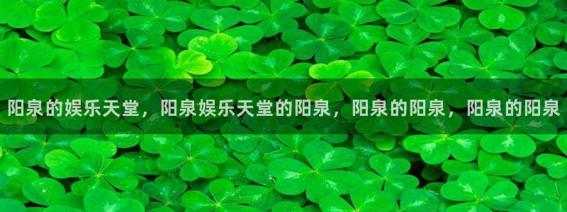 万向娱乐体育老板是谁：阳泉的娱乐天堂，阳泉娱乐天堂的阳泉，阳泉的阳泉，阳泉的阳泉