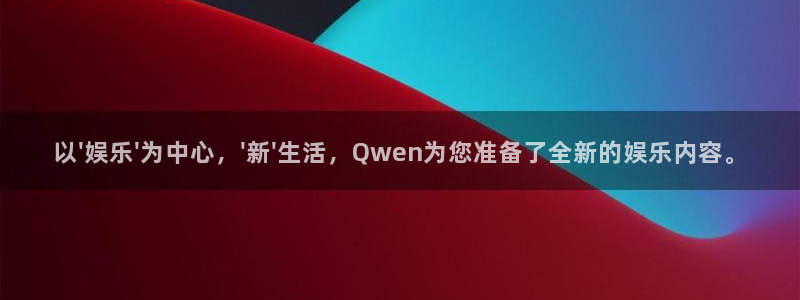 万向娱乐体育官网：以\'娱乐\'为中心，\'新\'生活，Qwen为您准备了全新的