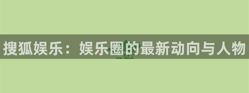 万向娱乐2平台登录：搜狐娱乐：娱乐圈的最新动向与人物