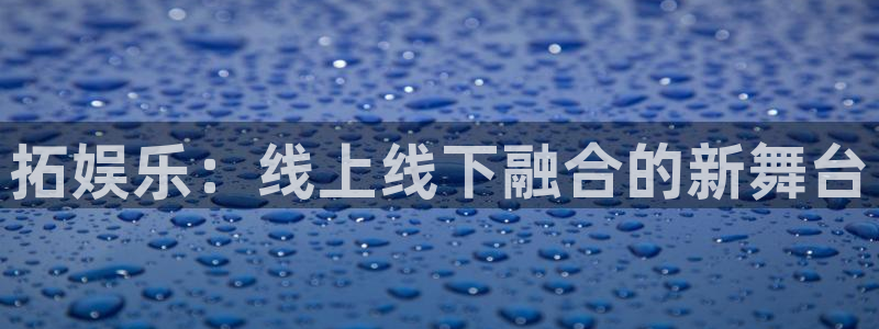 万向娱乐股份：拓娱乐：线上线下融合的新舞台