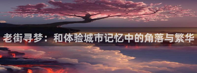 万向娱乐体育凯捷代理注册：老街寻梦：和体验城市记忆中的角落与繁华