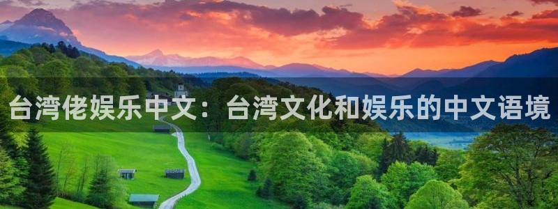 万向娱乐3平台注册：台湾佬娱乐中文：台湾文化和娱乐的中文语境