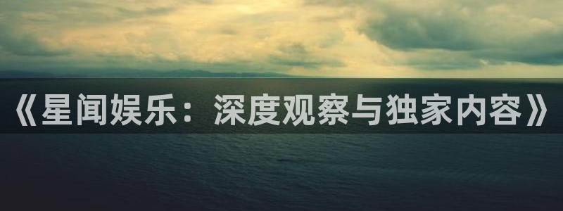 万向娱乐注册：《星闻娱乐：深度观察与独家内容》