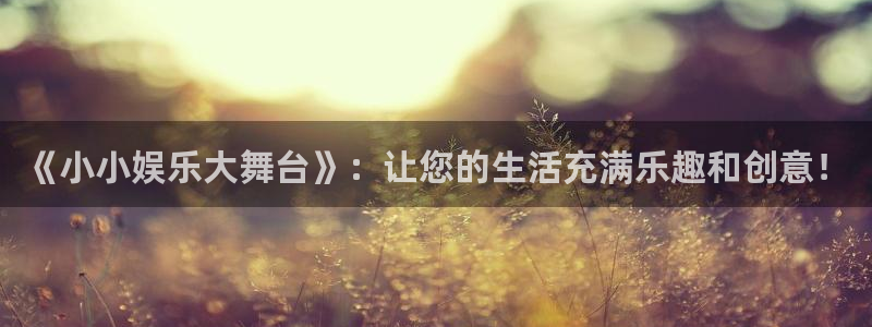 万向娱乐4平台注册：《小小娱乐大舞台》：让您的生活充满乐趣和创意！