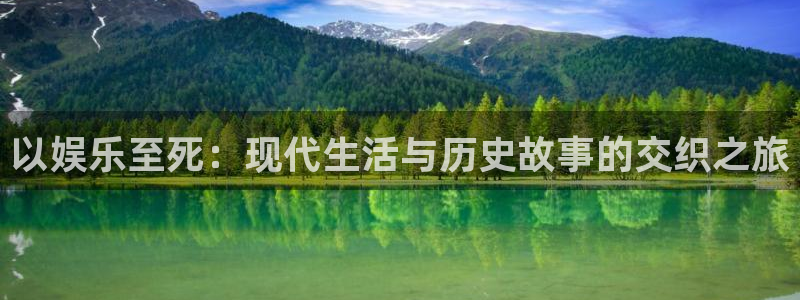 万向娱乐2平台注册：以娱乐至死：现代生活与历史故事的交织之旅