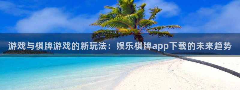 万向娱乐集团：游戏与棋牌游戏的新玩法：娱乐棋牌app下载的未来趋势