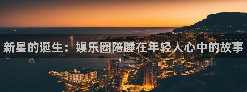 成都万向娱乐电子有限公司：新星的诞生：娱乐圈陪睡在年轻人心中的故事
