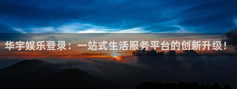 万向娱乐登录：华宇娱乐登录：一站式生活服务平台的创新升级！