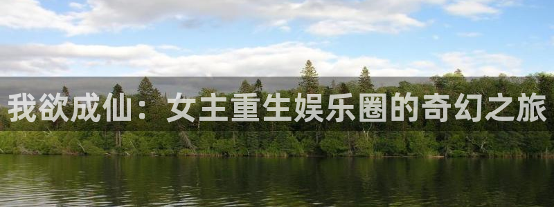万向娱乐体育代理申请流程：我欲成仙：女主重生娱乐圈的奇幻之旅
