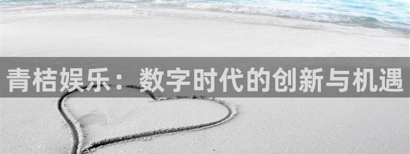 万向娱乐体育凯捷平台代理：青桔娱乐：数字时代的创新与机遇