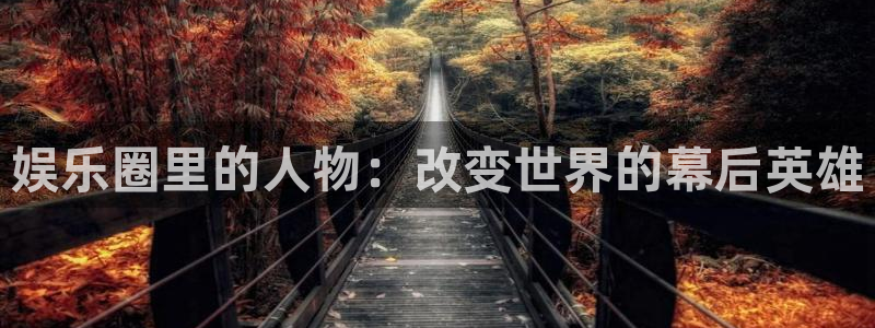 万向娱乐4开户：娱乐圈里的人物：改变世界的幕后英雄